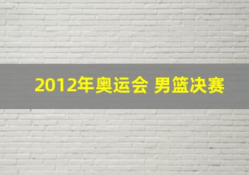 2012年奥运会 男篮决赛